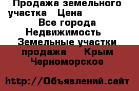 Продажа земельного участка › Цена ­ 690 000 - Все города Недвижимость » Земельные участки продажа   . Крым,Черноморское